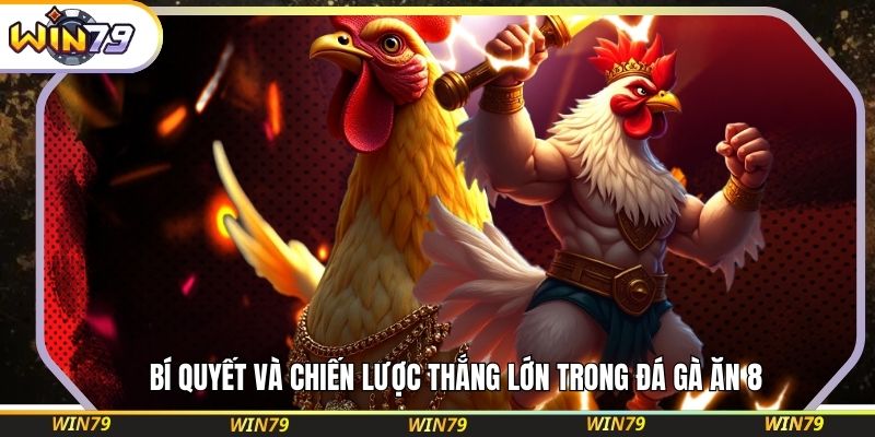 Bí quyết và chiến lược thắng lớn trong đá gà ăn 8