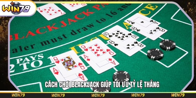Cách chơi blackjack giúp tối ưu tỷ lệ thắng