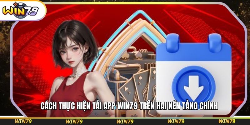 Cách thực hiện tải app WIN79 trên hai nền tảng chính