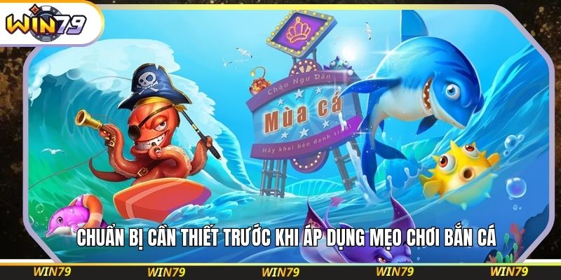 Chuẩn bị cần thiết trước khi áp dụng mẹo chơi bắn cá