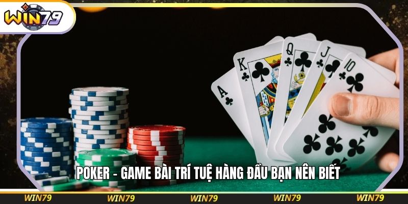 Poker – game bài trí tuệ hàng đầu bạn nên biết